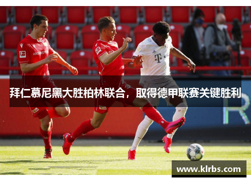 拜仁慕尼黑大胜柏林联合，取得德甲联赛关键胜利