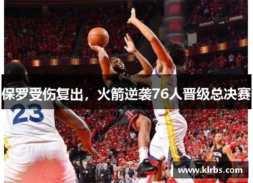保罗受伤复出，火箭逆袭76人晋级总决赛