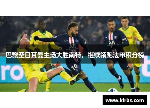 巴黎圣日耳曼主场大胜南特，继续领跑法甲积分榜