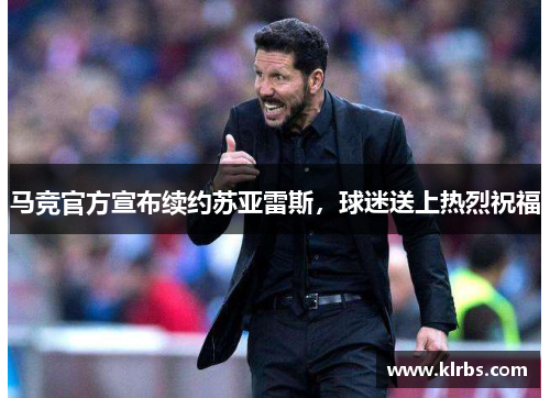 马竞官方宣布续约苏亚雷斯，球迷送上热烈祝福