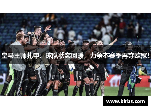 皇马主帅扎甲：球队状态回暖，力争本赛季再夺欧冠！