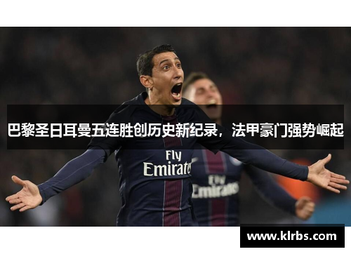 巴黎圣日耳曼五连胜创历史新纪录，法甲豪门强势崛起