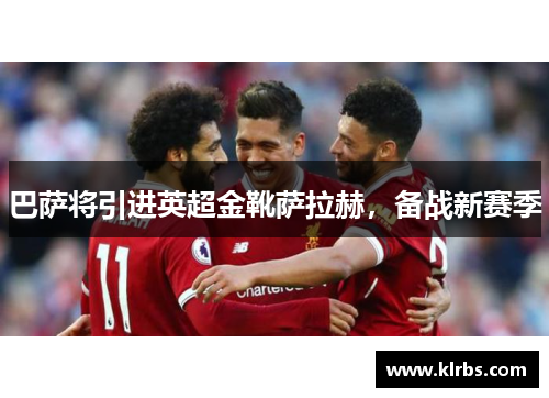 巴萨将引进英超金靴萨拉赫，备战新赛季