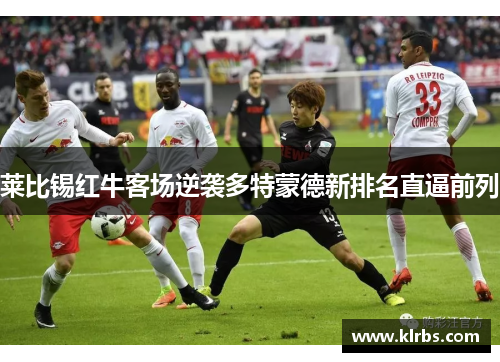 莱比锡红牛客场逆袭多特蒙德新排名直逼前列
