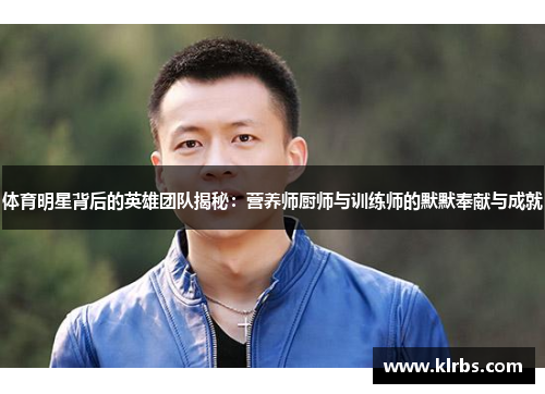 体育明星背后的英雄团队揭秘：营养师厨师与训练师的默默奉献与成就