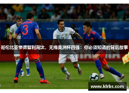 哥伦比亚惨遭智利淘汰，无缘美洲杯四强：你必须知道的背后故事