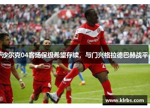 沙尔克04客场保级希望存续，与门兴格拉德巴赫战平