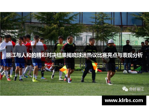 丽江与人和的精彩对决结果揭晓球迷热议比赛亮点与表现分析