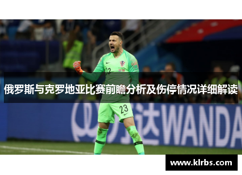 俄罗斯与克罗地亚比赛前瞻分析及伤停情况详细解读