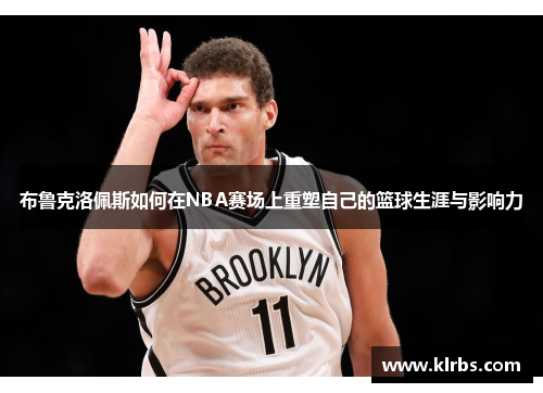 布鲁克洛佩斯如何在NBA赛场上重塑自己的篮球生涯与影响力