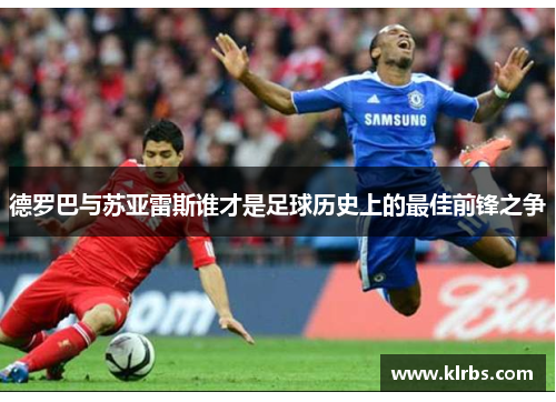德罗巴与苏亚雷斯谁才是足球历史上的最佳前锋之争