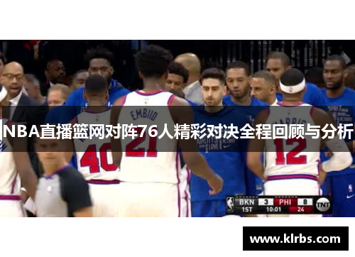 NBA直播篮网对阵76人精彩对决全程回顾与分析