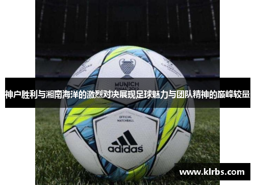 神户胜利与湘南海洋的激烈对决展现足球魅力与团队精神的巅峰较量