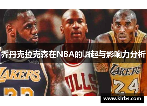 乔丹克拉克森在NBA的崛起与影响力分析
