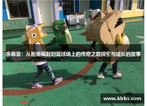 余嘉豪：从新星崛起到篮球场上的传奇之路探索与成长的故事