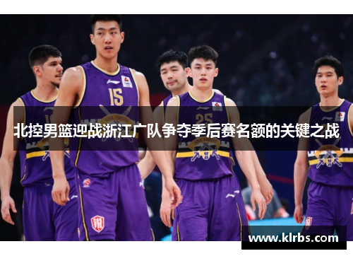 北控男篮迎战浙江广队争夺季后赛名额的关键之战