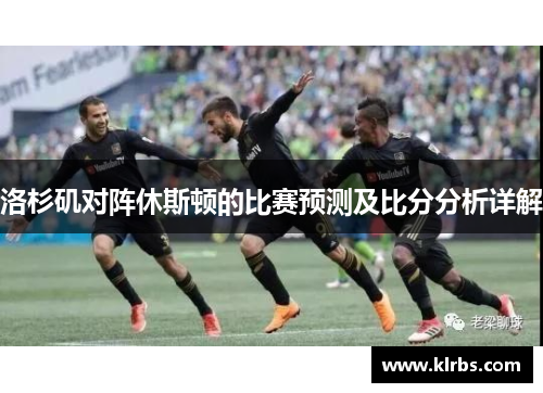 洛杉矶对阵休斯顿的比赛预测及比分分析详解