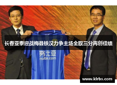 长春亚泰迎战梅县铁汉力争主场全取三分再创佳绩