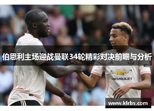 伯恩利主场迎战曼联34轮精彩对决前瞻与分析